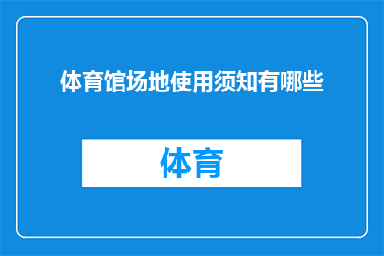 体育馆场地使用须知有哪些(体育馆场地使用须知有哪些？)