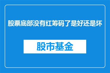 股票底部没有红筹码了是好还是坏(股票底部筹码颜色变化：红色筹码消失是市场好转的征兆吗？)