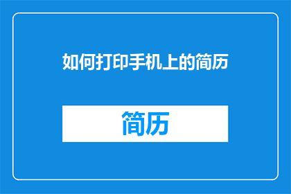 如何打印手机上的简历(如何高效打印出专业且吸引人的简历，以在求职过程中脱颖而出？)