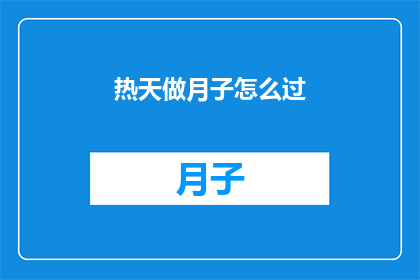 热天做月子怎么过(在炎热的夏季，如何舒适地度过月子期？)