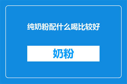 纯奶粉配什么喝比较好(纯奶粉如何搭配饮品以获得最佳营养效果？)
