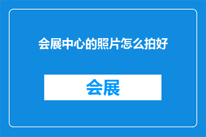 会展中心的照片怎么拍好(如何拍摄出令人印象深刻的会展中心照片？)