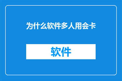 为什么软件多人用会卡(为什么当多人同时使用软件时，系统会显得缓慢甚至卡顿？)