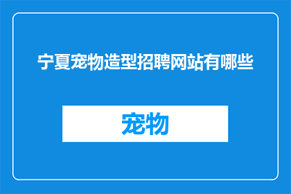 宁夏宠物造型招聘网站有哪些(宁夏地区宠物造型招聘网站有哪些？)
