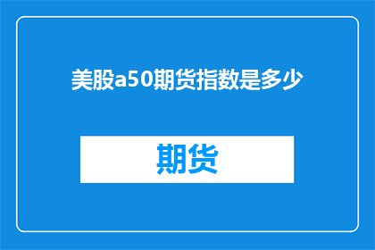 美股a50期货指数是多少(美股a50期货指数是多少？)