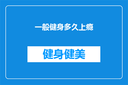 一般健身多久上瘾(健身多久后，你会感到上瘾？)