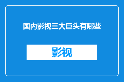 国内影视三大巨头有哪些(国内影视行业巨头有哪些？)