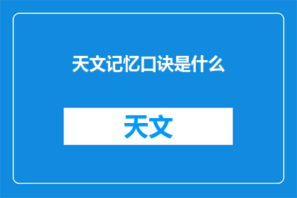 天文记忆口诀是什么(天文记忆口诀是什么？这一疑问句类型的长标题，旨在吸引读者的好奇心，并激发他们对天文学的兴趣通过将问题形式化，这个标题不仅能够引起人们的注意，还能够促使他们思考和探索答案)