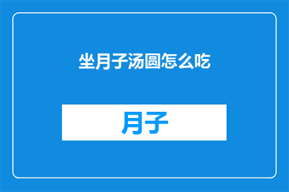 坐月子汤圆怎么吃(如何正确享用坐月子期间的汤圆？)