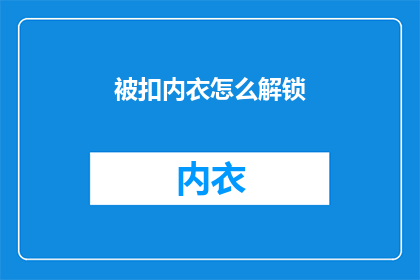 被扣内衣怎么解锁(如何解锁被扣的内衣？)
