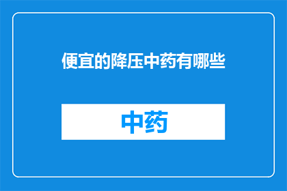 便宜的降压中药有哪些(哪些降压中药既经济又有效？)