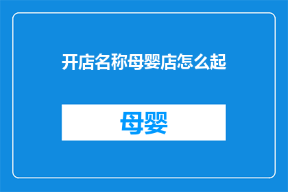 开店名称母婴店怎么起(如何为一家母婴店起一个吸引人的名字？)