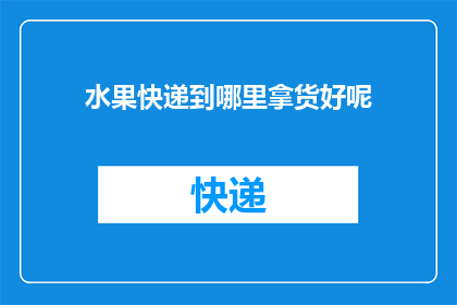 水果快递到哪里拿货好呢(在哪里可以高效地获取水果快递服务？)