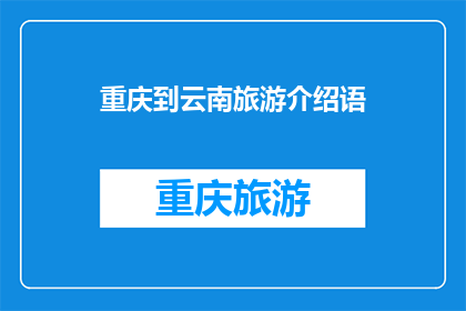 重庆到云南旅游介绍语(重庆至云南旅游：探索神秘多彩的云南之旅，你准备好迎接这场冒险了吗？)
