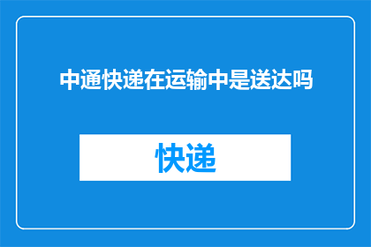 中通快递在运输中是送达吗(中通快递在运输过程中是否能够确保物品送达目的地？)