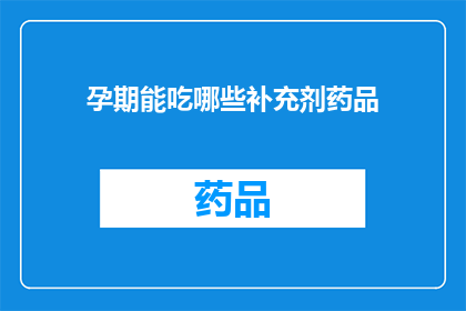 孕期能吃哪些补充剂药品(孕期补充剂和药品的选择：孕妇应避免哪些药物？)