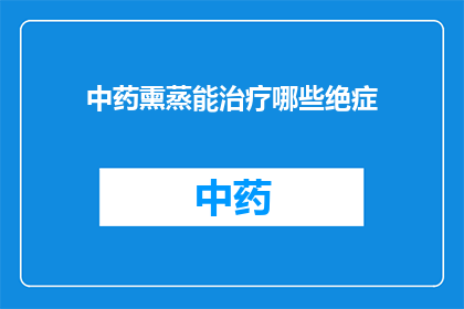 中药熏蒸能治疗哪些绝症(中药熏蒸能否治愈所有绝症？)