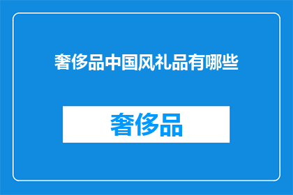 奢侈品中国风礼品有哪些(探索中国风奢侈品礼品：有哪些独特的选择？)