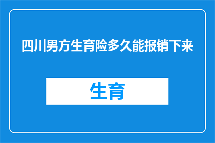 四川男方生育险多久能报销下来(四川男方生育险报销流程需要多久？)