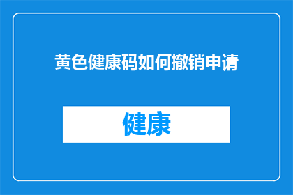 黄色健康码如何撤销申请(如何撤销黄色健康码申请？)