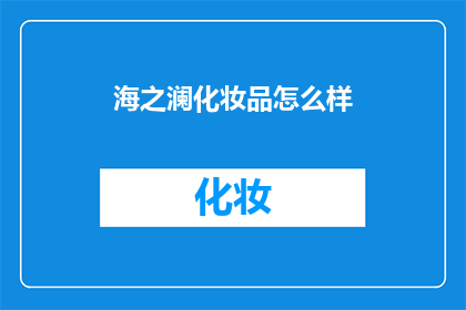 海之澜化妆品怎么样(海之澜化妆品究竟如何？是否值得一试？)