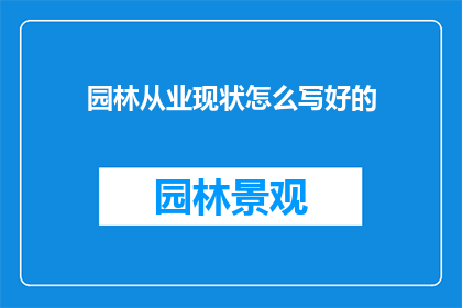 园林从业现状怎么写好的(如何撰写一篇关于园林从业现状的疑问句长标题？)