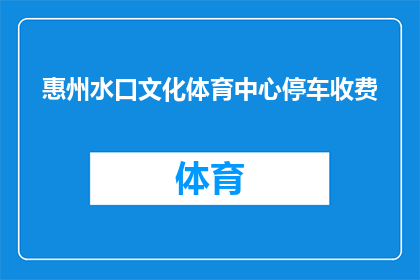 惠州水口文化体育中心停车收费(惠州水口文化体育中心停车收费政策是否明确？)
