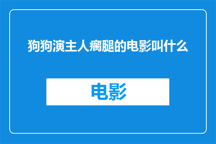 狗狗演主人瘸腿的电影叫什么(狗狗演绎主人瘸腿情节的电影叫什么名字？)