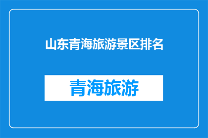 山东青海旅游景区排名(山东青海旅游景区排名：哪个景区最值得一游？)