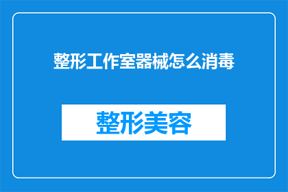 整形工作室器械怎么消毒(如何正确消毒整形工作室的器械以确保安全和卫生？)