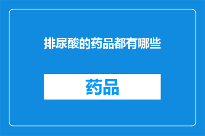 排尿酸的药品都有哪些(哪些药物可以有效降低尿酸水平？)