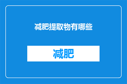 减肥提取物有哪些(探索减肥领域：您知道有哪些有效的减肥提取物吗？)
