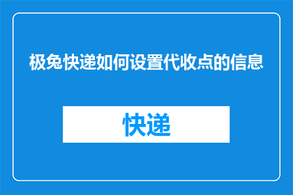 极兔快递如何设置代收点的信息(如何有效设置极兔快递的代收点信息？)