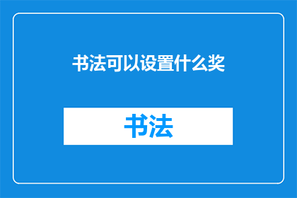 书法可以设置什么奖(书法艺术的荣耀：我们应如何设立奖项以表彰这一传统艺术？)