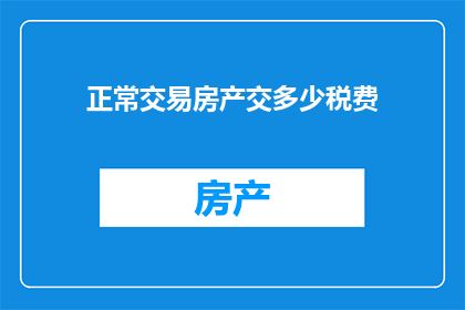 正常交易房产交多少税费(在考虑购买房产时，您是否了解正常交易房产所涉及的税费种类和金额？)