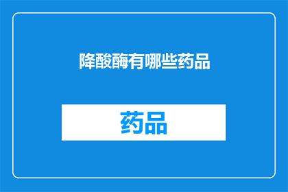 降酸酶有哪些药品(降酸酶药物有哪些？)