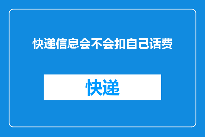 快递信息会不会扣自己话费(快递信息是否会扣除自己的话费？)