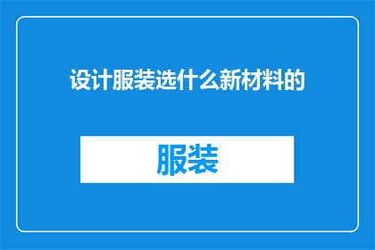 设计服装选什么新材料的(设计服装时，应选择哪种新材料？)