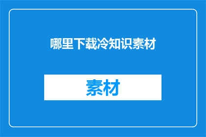 哪里下载冷知识素材(如何获取冷知识素材？)