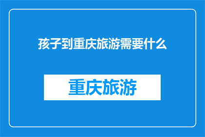 孩子到重庆旅游需要什么(重庆旅游，孩子需要准备什么？)