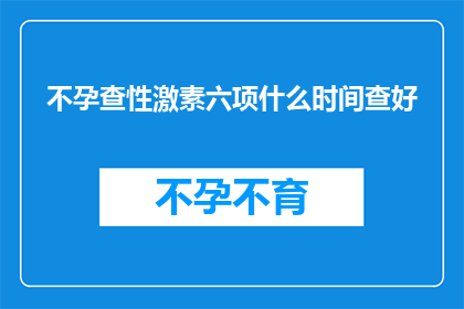不孕查性激素六项什么时间查好(何时进行不孕症检查以评估性激素水平？)