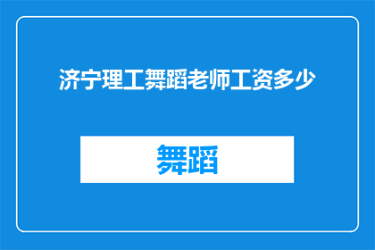 济宁理工舞蹈老师工资多少(济宁理工舞蹈老师的收入水平如何？)