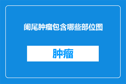 阑尾肿瘤包含哪些部位图(阑尾肿瘤包含哪些部位？)