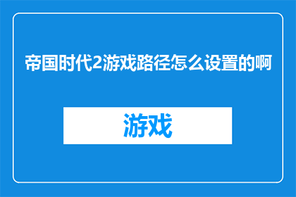 帝国时代2游戏路径怎么设置的啊(如何正确配置帝国时代2游戏的路径设置？)