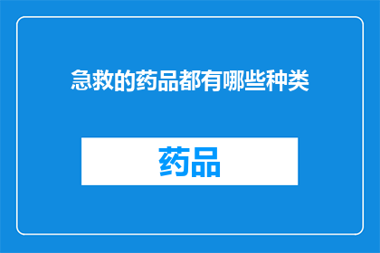 急救的药品都有哪些种类(急救药品种类有哪些？)