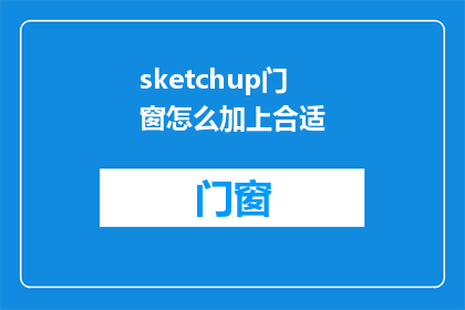 sketchup门窗怎么加上合适(如何巧妙地在SketchUp中添加合适的门窗？)