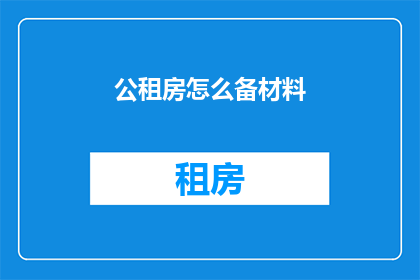 公租房怎么备材料(如何准备公租房申请所需材料？)