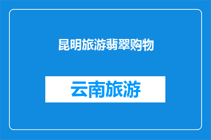 昆明旅游翡翠购物(昆明旅游翡翠购物：您是否已经探索过这个充满魅力的购物天堂？)