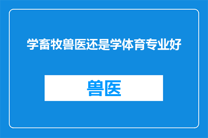 学畜牧兽医还是学体育专业好(选择畜牧兽医专业还是体育专业：哪个更适合你的未来职业规划？)
