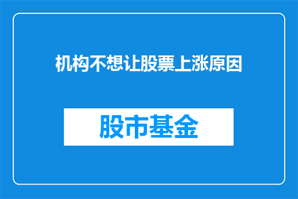 机构不想让股票上涨原因(为何机构不推动股票价格上涨？)